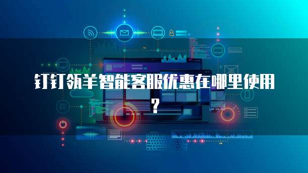 钉钉瓴羊智能客服优惠在哪里使用?