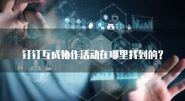 钉钉互成协作活动在哪里找到的？