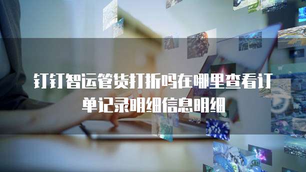 钉钉智运管货打折吗在哪里查看订单记录明细信息明细
