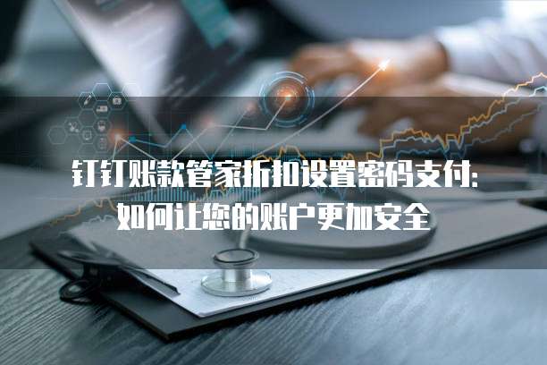 钉钉账款管家折扣设置密码支付:如何让您的账户更加安全