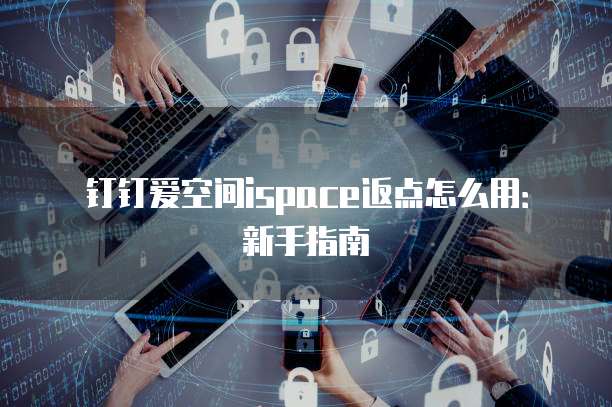 钉钉爱空间ispace返点怎么用：新手指南