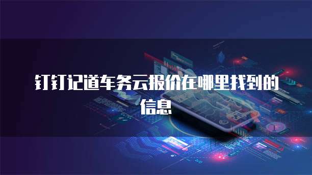 钉钉记道车务云报价在哪里找到的信息