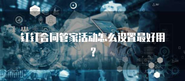 钉钉合同管家活动怎么设置最好用?