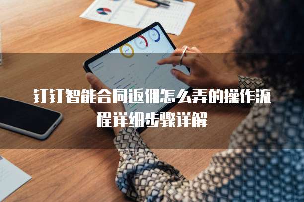 钉钉智能合同返佣怎么弄的操作流程详细步骤详解