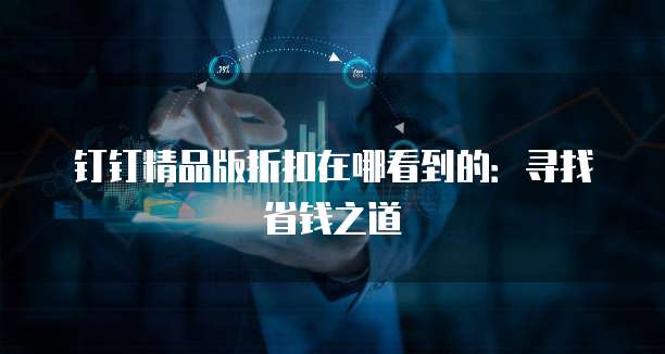 钉钉精品版折扣在哪看到的：寻找省钱之道