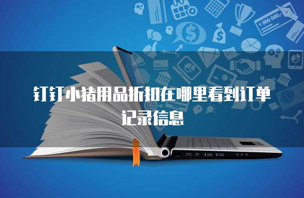 钉钉小猪用品折扣在哪里看到订单记录信息
