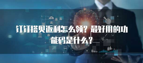 钉钉搭贝返利怎么领?最好用的功能码是什么?