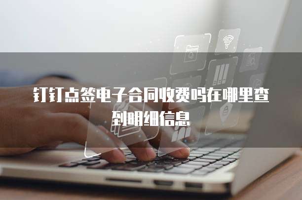 钉钉点签电子合同收费吗在哪里查到明细信息