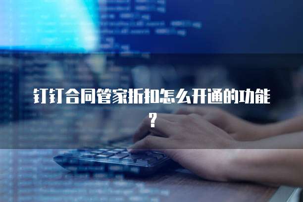 钉钉合同管家折扣怎么开通的功能？