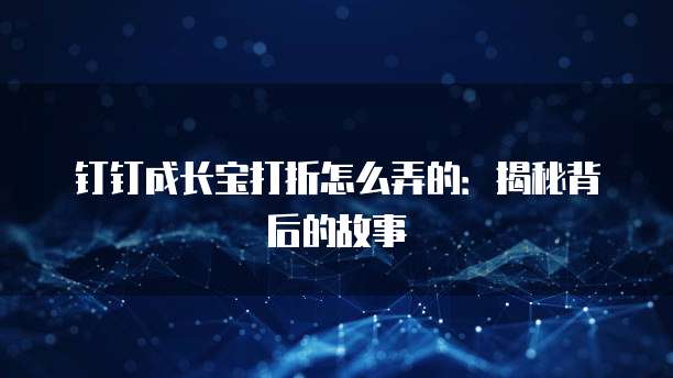 钉钉成长宝打折怎么弄的:揭秘背后的故事