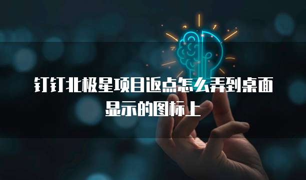 钉钉北极星项目返点怎么弄到桌面显示的图标上