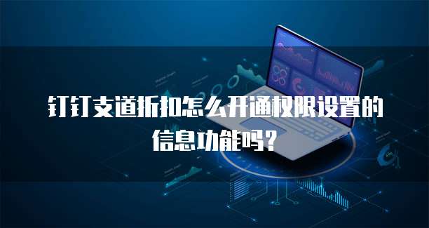 钉钉支道折扣怎么开通权限设置的信息功能吗？