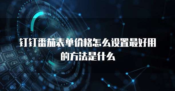钉钉番茄表单价格怎么设置最好用的方法是什么