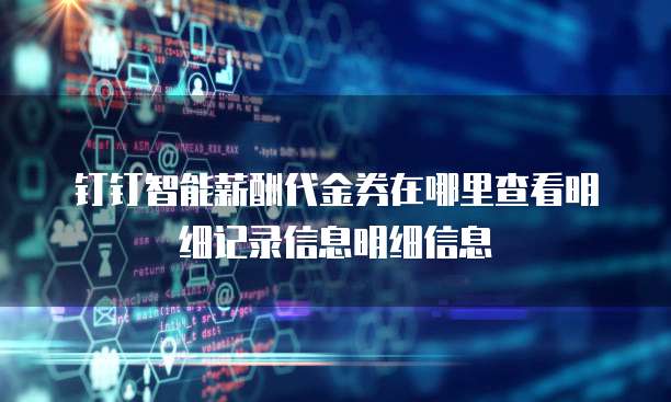 钉钉智能薪酬代金券在哪里查看明细记录信息明细信息