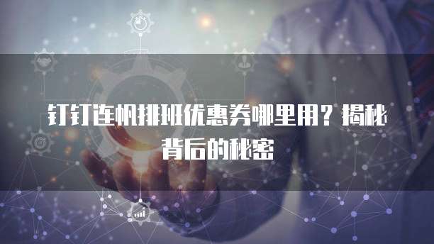 钉钉连帆排班优惠券哪里用?揭秘背后的秘密