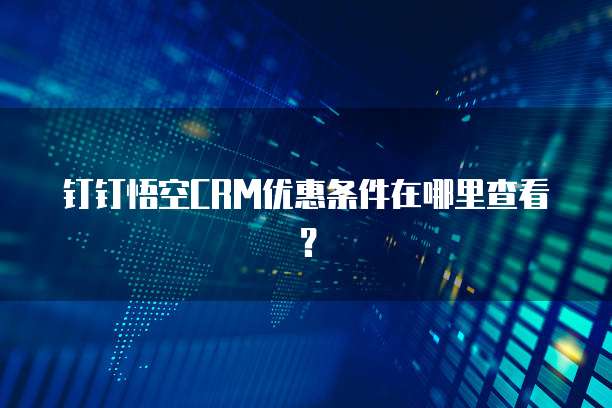 钉钉悟空CRM优惠条件在哪里查看?