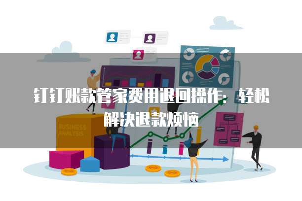 钉钉账款管家费用退回操作：轻松解决退款烦恼