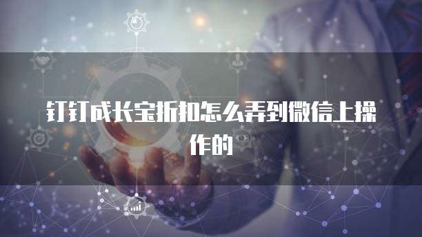 钉钉成长宝折扣怎么弄到微信上操作的