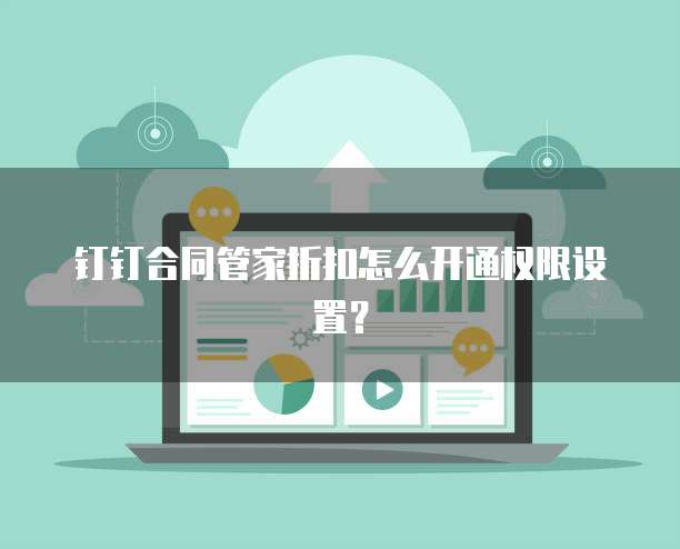 钉钉合同管家折扣怎么开通权限设置?