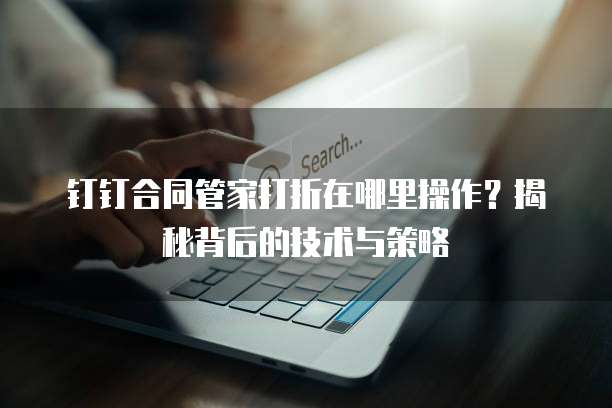 钉钉合同管家打折在哪里操作?揭秘背后的技术与策略