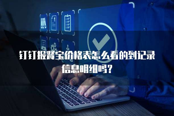 钉钉报餐宝价格表怎么看的到记录信息明细吗?