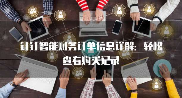 钉钉智能财务订单信息详解:轻松查看购买记录