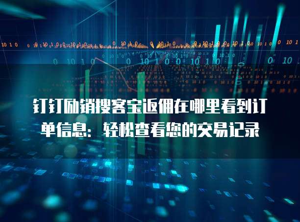 钉钉励销搜客宝返佣在哪里看到订单信息:轻松查看您的交易记录