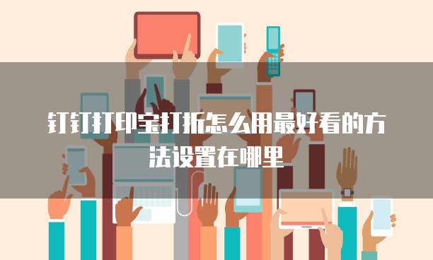 钉钉打印宝打折怎么用最好看的方法设置在哪里