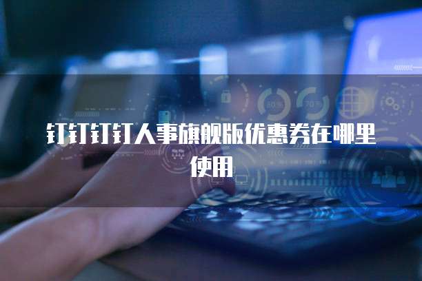 钉钉钉钉人事旗舰版优惠券在哪里使用