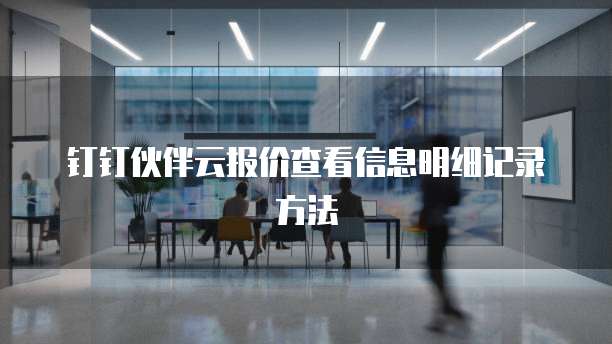 钉钉伙伴云报价查看信息明细记录方法