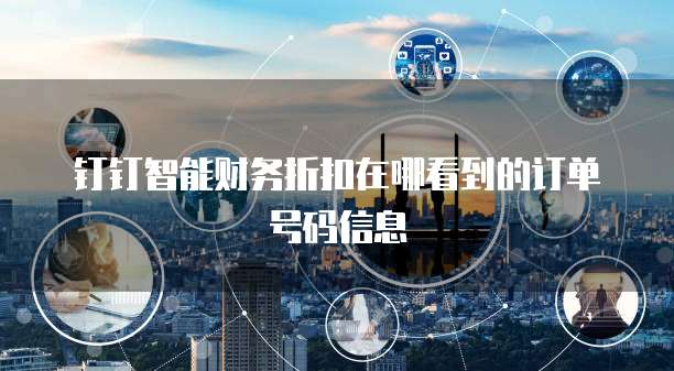 钉钉智能财务折扣在哪看到的订单号码信息