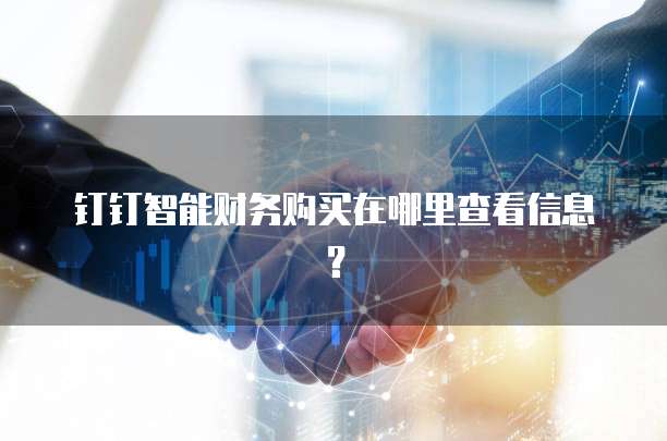钉钉智能财务购买在哪里查看信息?