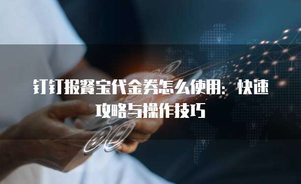 钉钉报餐宝代金券怎么使用:快速攻略与操作技巧