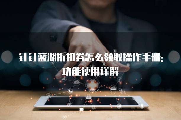 钉钉蓝湖折扣券怎么领取操作手册:功能使用详解