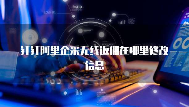 钉钉阿里企采无线返佣在哪里修改信息