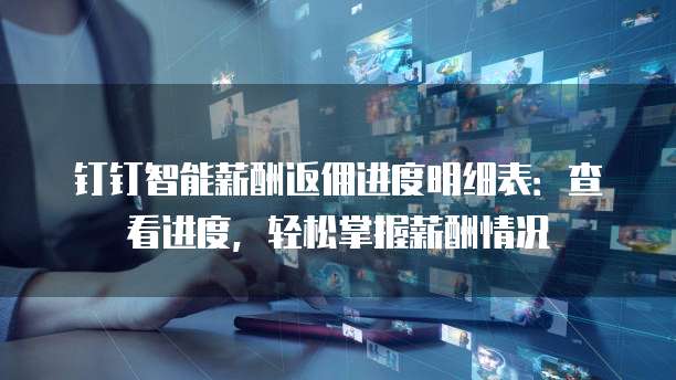 钉钉智能薪酬返佣进度明细表:查看进度,轻松掌握薪酬情况