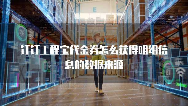 钉钉工程宝代金券怎么获得明细信息的数据来源