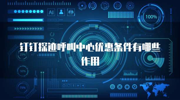 钉钉探迹呼叫中心优惠条件有哪些作用