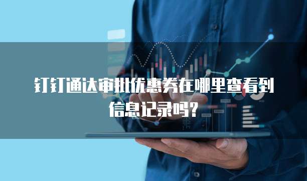 钉钉通达审批优惠券在哪里查看到信息记录吗？