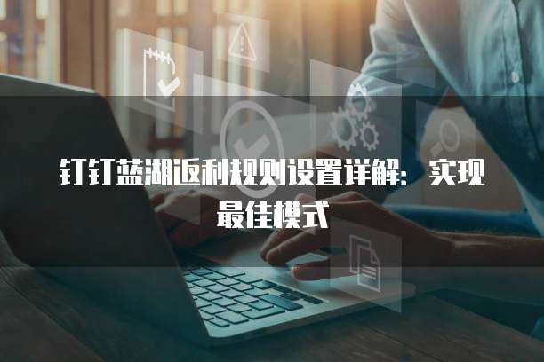 钉钉蓝湖返利规则设置详解:实现最佳模式
