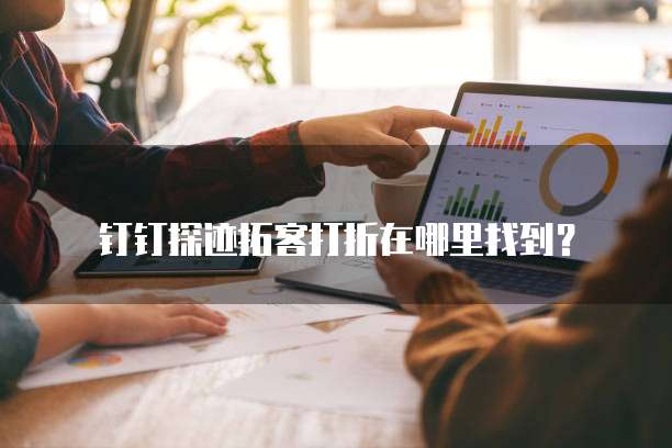 钉钉探迹拓客打折在哪里找到?