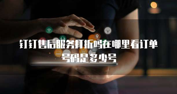 钉钉售后服务打折吗在哪里看订单号码是多少号
