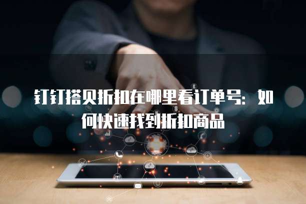 钉钉搭贝折扣在哪里看订单号:如何快速找到折扣商品