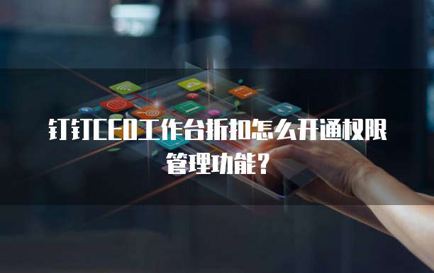 钉钉CEO工作台折扣怎么开通权限管理功能？