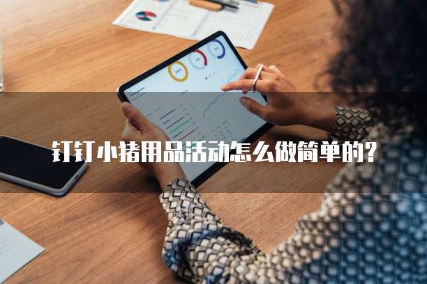 钉钉小猪用品活动怎么做简单的?