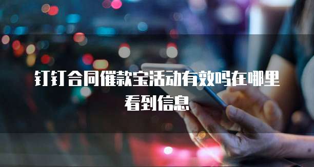 钉钉合同催款宝活动有效吗在哪里看到信息