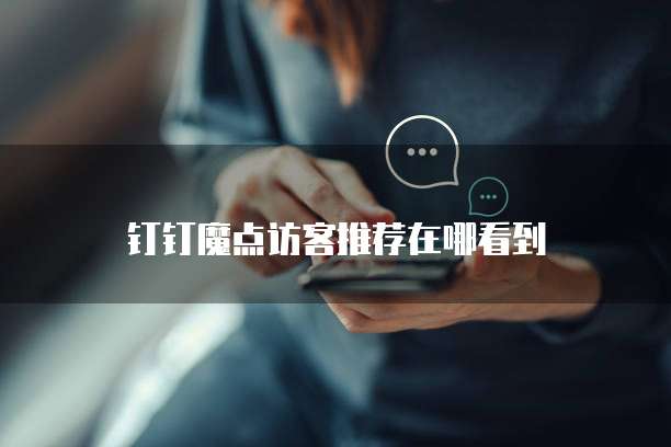 钉钉魔点访客推荐在哪看到