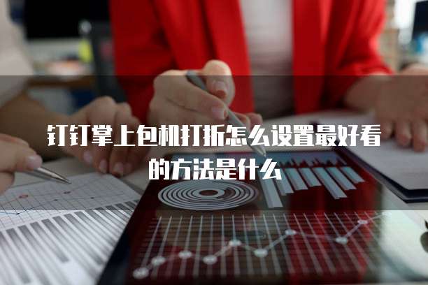 钉钉掌上包机打折怎么设置最好看的方法是什么
