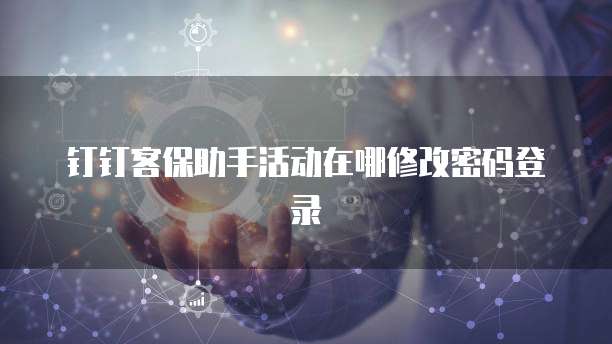 钉钉客保助手活动在哪修改密码登录