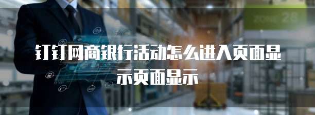 钉钉网商银行活动怎么进入页面显示页面显示
